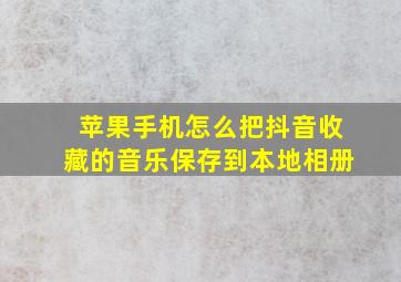 苹果手机怎么把抖音收藏的音乐保存到本地相册