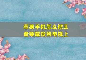 苹果手机怎么把王者荣耀投到电视上