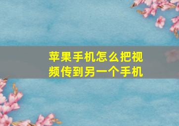 苹果手机怎么把视频传到另一个手机