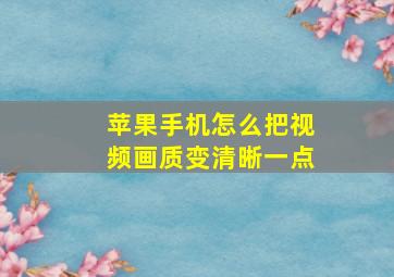 苹果手机怎么把视频画质变清晰一点