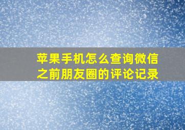 苹果手机怎么查询微信之前朋友圈的评论记录