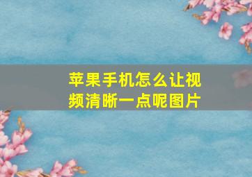 苹果手机怎么让视频清晰一点呢图片