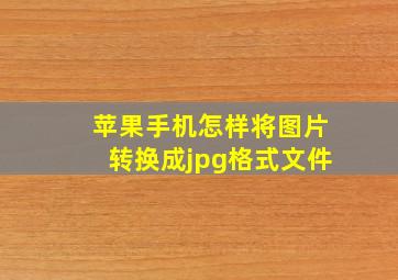 苹果手机怎样将图片转换成jpg格式文件