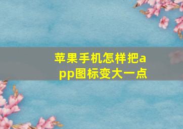 苹果手机怎样把app图标变大一点