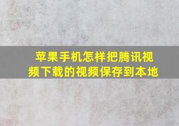 苹果手机怎样把腾讯视频下载的视频保存到本地