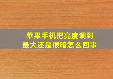 苹果手机把亮度调到最大还是很暗怎么回事