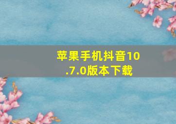 苹果手机抖音10.7.0版本下载