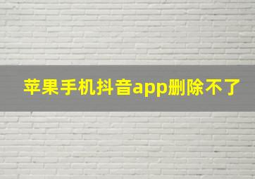 苹果手机抖音app删除不了