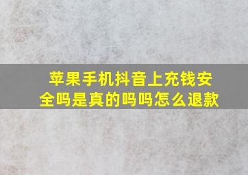 苹果手机抖音上充钱安全吗是真的吗吗怎么退款