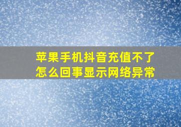 苹果手机抖音充值不了怎么回事显示网络异常