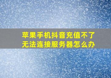 苹果手机抖音充值不了无法连接服务器怎么办