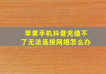 苹果手机抖音充值不了无法连接网络怎么办