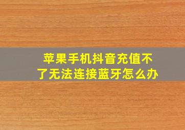 苹果手机抖音充值不了无法连接蓝牙怎么办