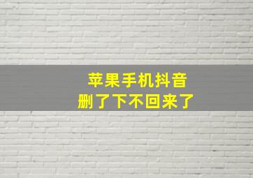 苹果手机抖音删了下不回来了