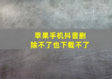 苹果手机抖音删除不了也下载不了