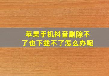 苹果手机抖音删除不了也下载不了怎么办呢