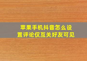 苹果手机抖音怎么设置评论仅互关好友可见