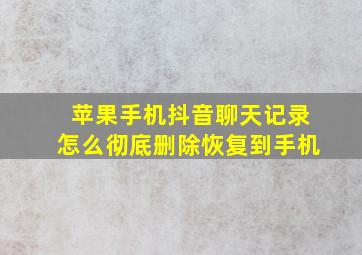 苹果手机抖音聊天记录怎么彻底删除恢复到手机