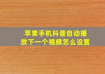 苹果手机抖音自动播放下一个视频怎么设置