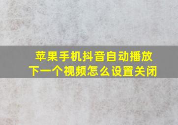 苹果手机抖音自动播放下一个视频怎么设置关闭