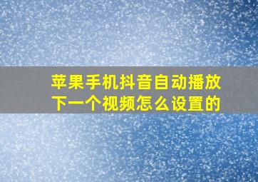 苹果手机抖音自动播放下一个视频怎么设置的