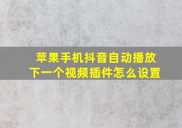 苹果手机抖音自动播放下一个视频插件怎么设置