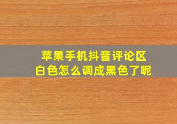 苹果手机抖音评论区白色怎么调成黑色了呢