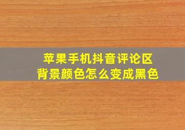 苹果手机抖音评论区背景颜色怎么变成黑色