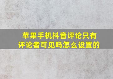 苹果手机抖音评论只有评论者可见吗怎么设置的