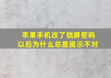 苹果手机改了锁屏密码以后为什么总是提示不对