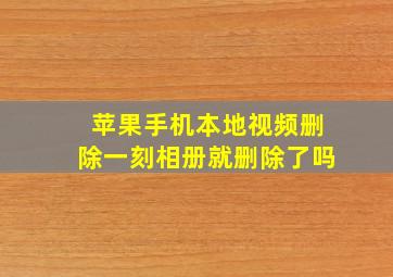 苹果手机本地视频删除一刻相册就删除了吗