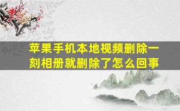 苹果手机本地视频删除一刻相册就删除了怎么回事