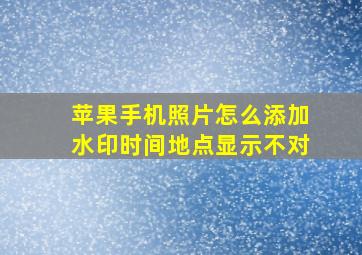 苹果手机照片怎么添加水印时间地点显示不对