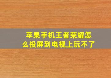 苹果手机王者荣耀怎么投屏到电视上玩不了