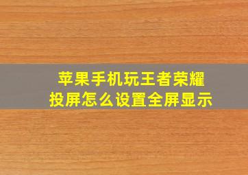 苹果手机玩王者荣耀投屏怎么设置全屏显示