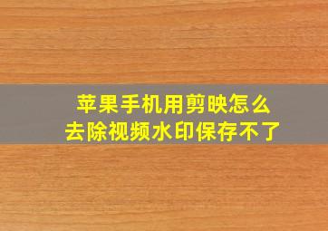 苹果手机用剪映怎么去除视频水印保存不了