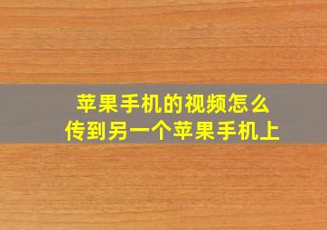 苹果手机的视频怎么传到另一个苹果手机上