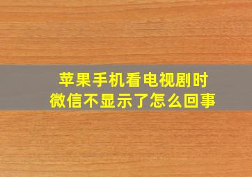 苹果手机看电视剧时微信不显示了怎么回事