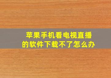 苹果手机看电视直播的软件下载不了怎么办