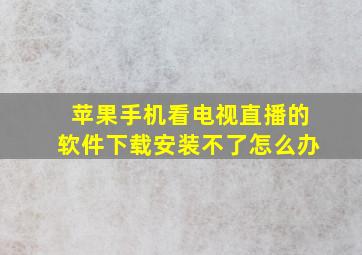 苹果手机看电视直播的软件下载安装不了怎么办