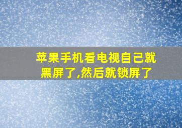 苹果手机看电视自己就黑屏了,然后就锁屏了