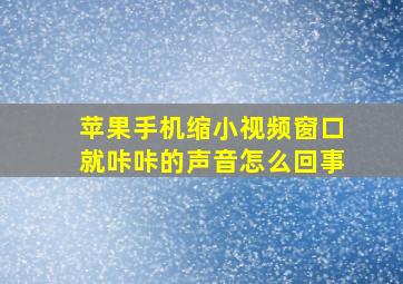 苹果手机缩小视频窗口就咔咔的声音怎么回事