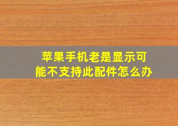 苹果手机老是显示可能不支持此配件怎么办