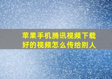 苹果手机腾讯视频下载好的视频怎么传给别人