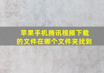 苹果手机腾讯视频下载的文件在哪个文件夹找到