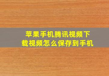 苹果手机腾讯视频下载视频怎么保存到手机