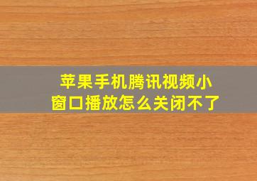 苹果手机腾讯视频小窗口播放怎么关闭不了