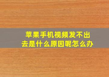 苹果手机视频发不出去是什么原因呢怎么办