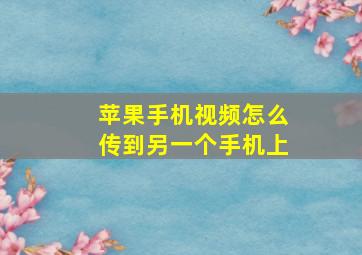 苹果手机视频怎么传到另一个手机上