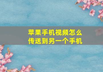 苹果手机视频怎么传送到另一个手机